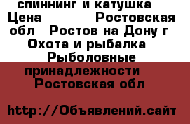 спиннинг и катушка  › Цена ­ 3 000 - Ростовская обл., Ростов-на-Дону г. Охота и рыбалка » Рыболовные принадлежности   . Ростовская обл.